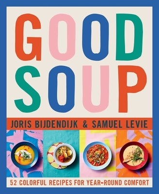 Good Soup: 52 Colorful Recipes for Year-Round Comfort (Soups and Stews Cookbook) by Bijdendijk, Joris