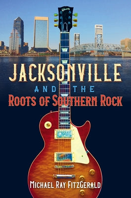 Jacksonville and the Roots of Southern Rock by Fitzgerald, Michael Ray