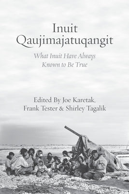 Inuit Qaujimajatuqangit: What Inuit Have Always Known to Be True by Karetak, Joe