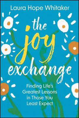 The Joy Exchange: Finding Life's Greatest Lessons in Those You Least Expect by Whitaker, Laura Hope