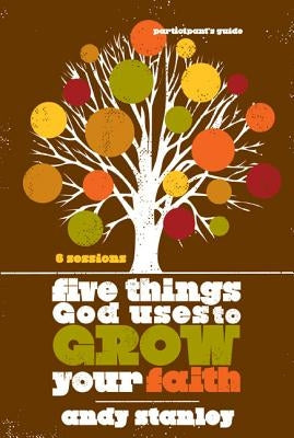 Five Things God Uses to Grow Your Faith Bible Study Participant's Guide by Stanley, Andy