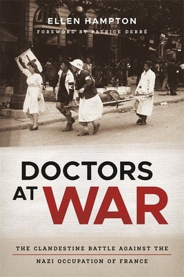 Doctors at War: The Clandestine Battle Against the Nazi Occupation of France by Hampton, Ellen