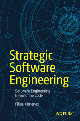 Strategic Software Engineering: Software Engineering Beyond the Code by Ximenes, Filipe