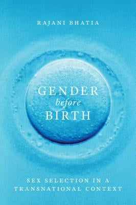 Gender Before Birth: Sex Selection in a Transnational Context by Bhatia, Rajani