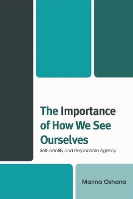 The Importance of How We See Ourselves: Self-Identity and Responsible Agency by Oshana, Marina A. L.