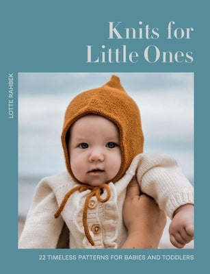 Knits for Little Ones: 22 Timeless Patterns for Babies and Toddlers by Rahbek, Lotte