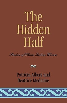 The Hidden Half: Studies of Plains Indian Women by Albers, Patricia