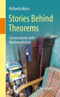 Stories Behind Theorems: Conversations with Mathematicians by Mulas, Raffaella