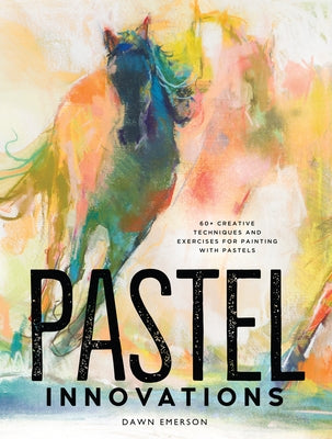 Pastel Innovations: 60+ Creative Techniques and Exercises for Painting with Pastels by Emerson, Dawn