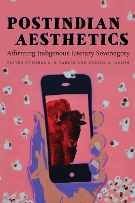 Postindian Aesthetics: Affirming Indigenous Literary Sovereignty by Barker, Debra K. S.