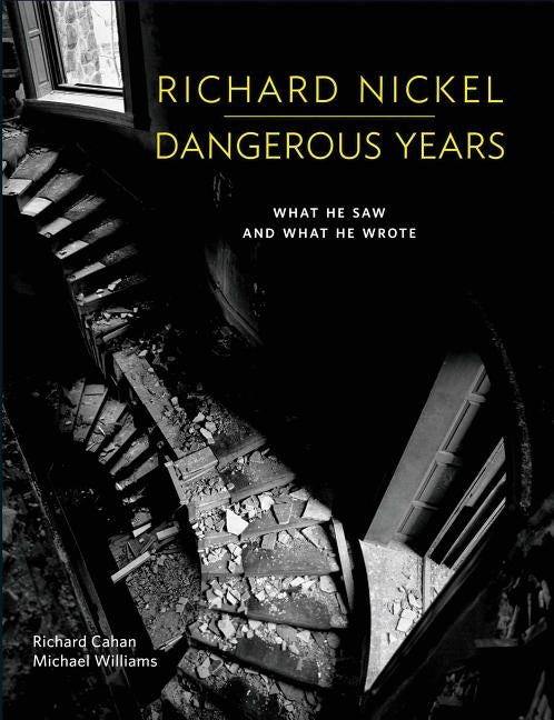 Richard Nickel: Dangerous Years: What He Saw and What He Wrote by Nickel, Richard