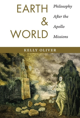 Earth and World: Philosophy After the Apollo Missions by Oliver, Kelly