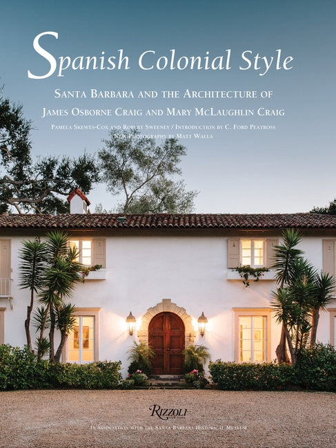 Spanish Colonial Style: Santa Barbara and the Architecture of James Osborne Craig and Mary McLaughlin Craig by Skewes-Cox, Pamela