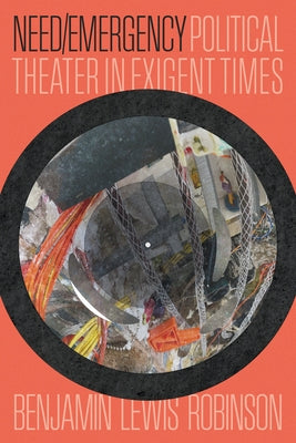 Need/Emergency: Political Theater in Exigent Times by Robinson, Benjamin Lewis