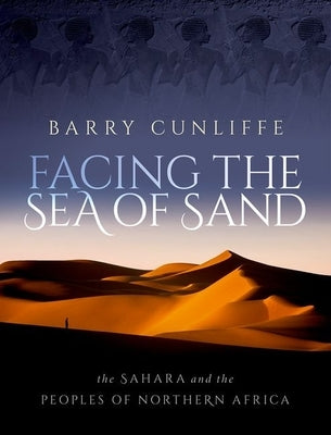 Facing the Sea of Sand: The Sahara and the Peoples of Northern Africa by Cunliffe, Barry