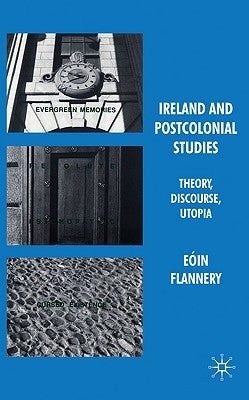 Ireland and Postcolonial Studies: Theory, Discourse, Utopia by Flannery, E&#195;&#179;in