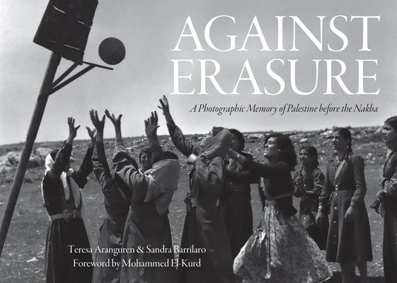 Against Erasure: A Photographic Memory of Palestine Before the Nakba by Aranguren, Teresa