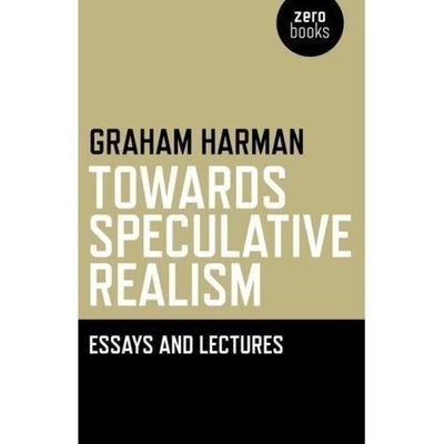 Towards Speculative Realism: Essays and Lectures by Harman, Graham