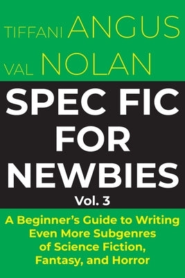 Spec Fic for Newbies Vol 3: A Beginner's Guide to Writing Even More Subgenres of Science Fiction, Fantasy, and Horror by Angus, Tiffani