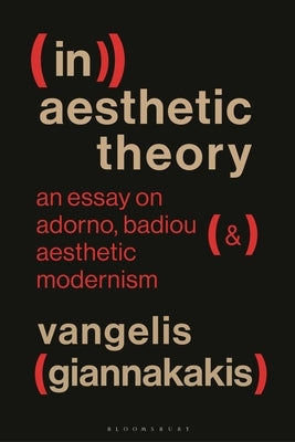 (In)Aesthetic Theory: An Essay on Adorno, Badiou and Aesthetic Modernism by Giannakakis, Vangelis