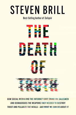 The Death of Truth: How Social Media and the Internet Gave Snake Oil Salesmen and Demagogues the Weapons They Needed to Destroy Trust and by Brill, Steven