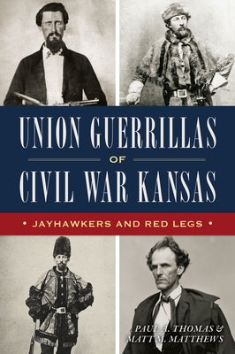 Union Guerrillas of Civil War Kansas: Jayhawkers and Red Legs by Thomas, Paul A.
