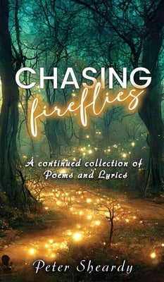 Chasing Fireflies: A continued collection of Poems and Lyrics by Sheardy, Peter