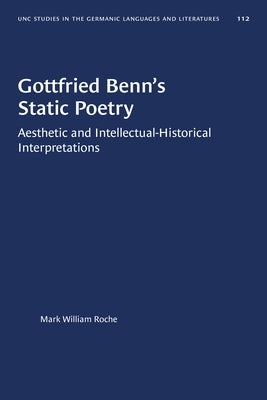 Gottfried Benn's Static Poetry: Aesthetic and Intellectual-Historical Interpretations by Roche, Mark William