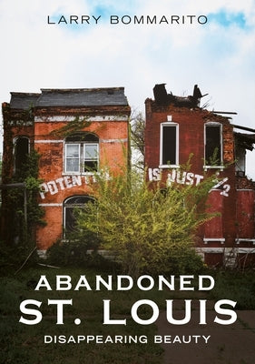 Abandoned St. Louis: Disappearing Beauty by Bommarito, Larry