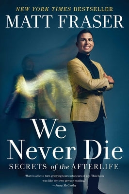 We Never Die: Secrets of the Afterlife by Fraser, Matt