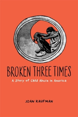 Broken Three Times: A Story of Child Abuse in America by Kaufman, Joan