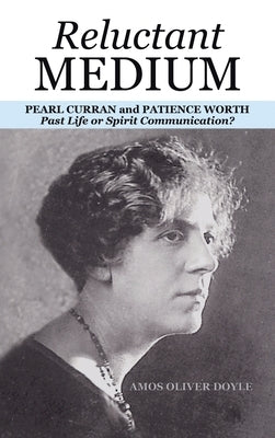 Reluctant Medium: PEARL CURRAN and PATIENCE WORTH Past Life or Spirit Communication? by Doyle, Amos Oliver