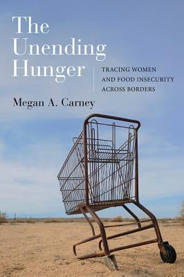 The Unending Hunger: Tracing Women and Food Insecurity Across Borders by Carney, Megan A.