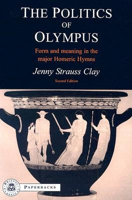 The Politics of Olympus: Form and Meaning in the Major Homeric Hymns by Clay, Jenny Strauss