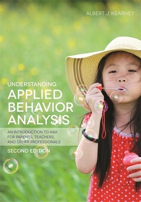 Understanding Applied Behavior Analysis, Second Edition: An Introduction to ABA for Parents, Teachers, and Other Professionals by Kearney, Albert J.