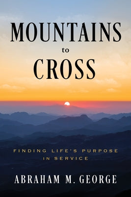 Mountains to Cross: Finding Life's Purpose in Service by George, Abraham M.