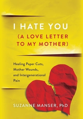 I Hate You (A Love Letter to My Mother): Healing Paper Cuts, Mother Wounds, and Intergenerational Pain by Manser, Suzanne