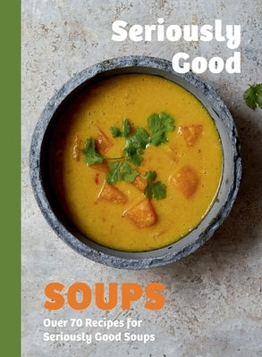 Seriously Good Soups: Over 60 Recipes for Seriously Good Soups by Woods, Rebecca
