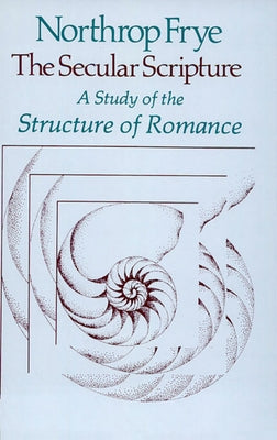The Secular Scripture: A Study of the Structure of Romance by Frye, Northrop
