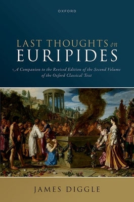 Last Thoughts on Euripides: A Companion to the Revised Edition of the Second Volume of the Oxford Classical Text by Diggle, James