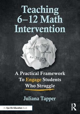 Teaching 6-12 Math Intervention: A Practical Framework to Engage Students Who Struggle by Tapper, Juliana