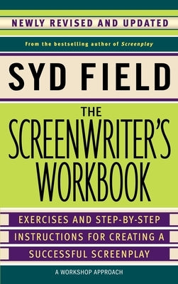 The Screenwriter's Workbook: Exercises and Step-By-Step Instructions for Creating a Successful Screenplay, Newly Revised and Updated by Field, Syd