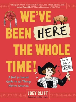 We've Been Here the Whole Time!: A Not So Sacred Guide to All Things Native America by Clift, Joey