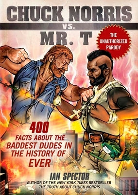 Chuck Norris Vs. Mr. T: 400 Facts About the Baddest Dudes in the History of Ever by Spector, Ian