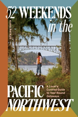 52 Weekends in the Pacific Northwest: A Local's Curated Guide to Year-Round Getaways by Patajo, Kara