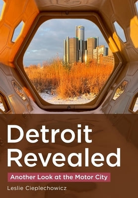 Detroit Revealed: Another Look at the Motor City by Cieplechowicz, Leslie