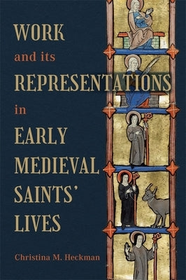 Work and Its Representations in Early Medieval Saints' Lives by Heckman, Christina M.
