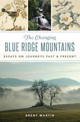 The Changing Blue Ridge Mountains: Essays on Journeys Past and Present by Martin, Brent