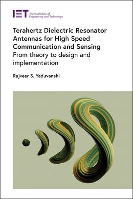 Terahertz Dielectric Resonator Antennas for High Speed Communication and Sensing: From Theory to Design and Implementation by Yaduvanshi, Rajveer S.