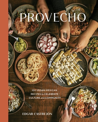 Provecho: 100 Vegan Mexican Recipes to Celebrate Culture and Community [A Cookbook] by Castrej&#243;n, Edgar